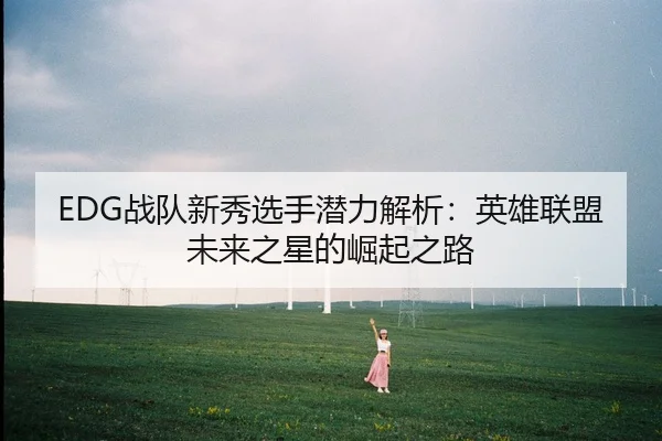 EDG战队新秀选手潜力解析：英雄联盟未来之星的崛起之路
