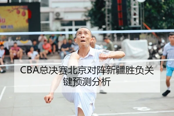CBA总决赛北京对阵新疆胜负关键预测分析